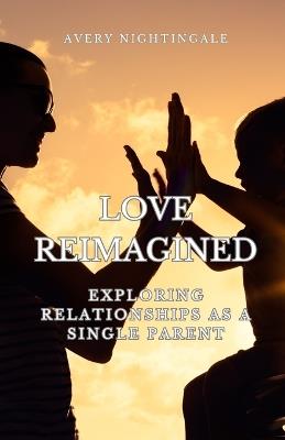 Love Reimagined: Exploring Relationships as a Single Parent - Avery Nightingale - cover