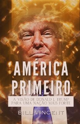 América Primeiro: A Visão de Donald J. Trump para uma Nação Mais Forte - Bill Vincent - cover