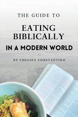 The Guide to Eating Biblically in a Modern World - Chelsea Constantino - cover