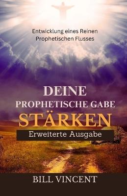 Deine Prophetische Gabe Stärken (Erweiterte Ausgabe): Entwicklung eines Reinen Prophetischen Flusses - Bill Vincent - cover
