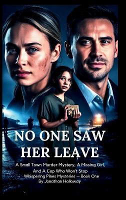 No One Saw Her Leave: A Small Town Murder Mystery, A Missing Girl, And A Cop Who Won't Stop - Jonathan Halloway - cover