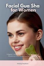 Facial Gua Sha for Women: A Beginner's Step-by-Step Guide on How to Use the Tool and Overview on its Use Cases for Facial Beauty and Health