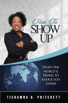 How To Show Up When The World is Trying to Knock You Down - Tishawna D Pritchett - cover