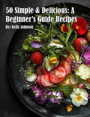 50 Simple & Delicious: A Beginner's Guide Recipes - Kelly Johnson - cover