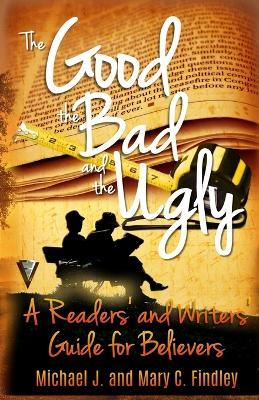 The Good, the Bad, and the Ugly: A Readers' and Writers' Guide for Believers - Mary C Findley - cover