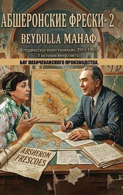 АБШЕРОНСКИЕ ФРЕСКИ- 2: БОГ НАХИЧЕВАНСКОГО ПРОИЗВОДСТВА. - Beydulla МАНАФ - cover