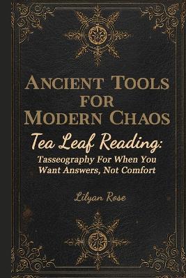 Ancient Tools for Modern Chaos: Tea Leaf Reading - For when you want answers, not comfort - Lilyan Rose - cover
