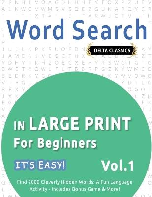 Word Search in Large Print for Beginners - It's Easy! Vol.1 - Delta Classics - Find 2000 Cleverly Hidden Words: A Fun Language Activity - Includes Bonus Game & More! - Best Activity Books - cover