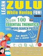 Learn Zulu While Having Fun! - For Adults: Easy to Advanced - Study 100 Essential Thematics with Word Search Puzzles - Vol.1
