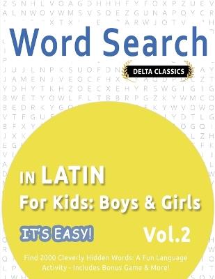 Word Search in Latin for Kids: Boys & Girls - It's Easy! Vol.2 - Delta Classics - Find 2000 Cleverly Hidden Words: A Fun Language Activity - Includes Bonus Game & More! - Delta Classics - cover