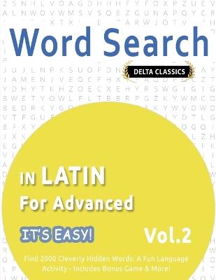 Word Search in Latin for Advanced - It's Easy! Vol.2 - Delta Classics - Find 2000 Cleverly Hidden Words: A Fun Language Activity - Includes Bonus Game & More! - Delta Classics - cover