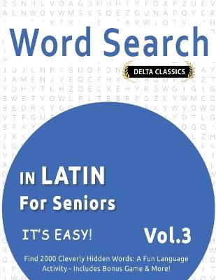Word Search in Latin for Seniors - It's Easy! Vol.3 - Delta Classics - Find 2000 Cleverly Hidden Words: A Fun Language Activity - Includes Bonus Game & More! - Delta Classics - cover