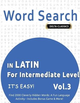 Word Search in Latin for Intermediate Level - It's Easy! Vol.3 - Delta Classics - Find 2000 Cleverly Hidden Words: A Fun Language Activity - Includes Bonus Game & More! - Delta Classics - cover