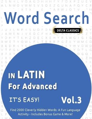 Word Search in Latin for Advanced - It's Easy! Vol.3 - Delta Classics - Find 2000 Cleverly Hidden Words: A Fun Language Activity - Includes Bonus Game & More! - Delta Classics - cover