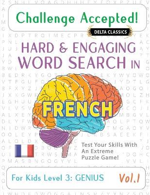Challenge Accepted! - Hard and Engaging Word Search in French for Kids Level 3: Genius - Vol.1 - Delta Classics - Test Your Skills with an Extreme Puzzle Game! - Delta Classics - cover