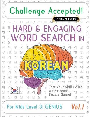 Challenge Accepted! - Hard and Engaging Word Search in Korean for Kids Level 3: Genius - Vol.1 - Delta Classics - Test Your Skills with an Extreme Puzzle Game! - Delta Classics - cover