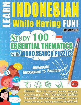 Learn Indonesian While Having Fun! - Advanced: Intermediate to Practiced - Study 100 Essential Thematics with Word Search Puzzles - Vol.1 - Linguas Classics - cover