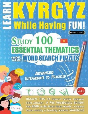 Learn Kyrgyz While Having Fun! - Advanced: Intermediate to Practiced - Study 100 Essential Thematics with Word Search Puzzles - Vol.1 - Linguas Classics - cover