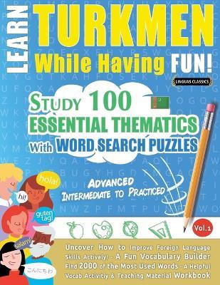 Learn Turkmen While Having Fun! - Advanced: Intermediate to Practiced - Study 100 Essential Thematics with Word Search Puzzles - Vol.1 - Linguas Classics - cover