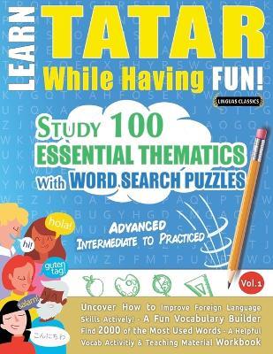 Learn Tatar While Having Fun! - Advanced: Intermediate to Practiced - Study 100 Essential Thematics with Word Search Puzzles - Vol.1 - Linguas Classics - cover