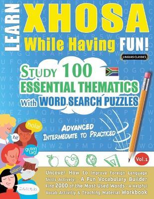 Learn Xhosa While Having Fun! - Advanced: Intermediate to Practiced - Study 100 Essential Thematics with Word Search Puzzles - Vol.1 - Linguas Classics - cover