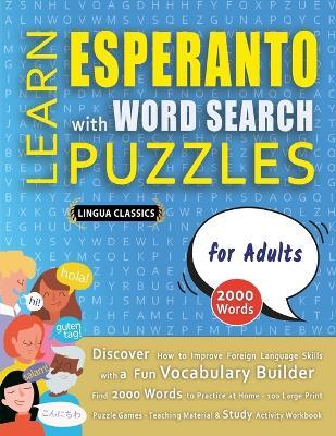 LEARN ESPERANTO WITH WORD SEARCH PUZZLES FOR ADULTS - Discover How to Improve Foreign Language Skills with a Fun Vocabulary Builder. Find 2000 Words to Practice at Home - 100 Large Print Puzzle Games - Teaching Material, Study Activity Workbook - Lingua Classics - cover