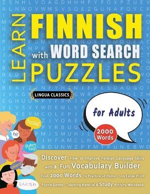 LEARN FINNISH WITH WORD SEARCH PUZZLES FOR ADULTS - Discover How to Improve Foreign Language Skills with a Fun Vocabulary Builder. Find 2000 Words to Practice at Home - 100 Large Print Puzzle Games - Teaching Material, Study Activity Workbook - Lingua Classics - cover