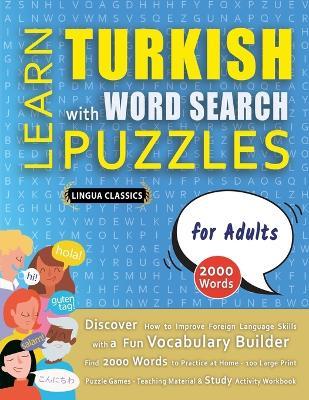 LEARN TURKISH WITH WORD SEARCH PUZZLES FOR ADULTS - Discover How to Improve Foreign Language Skills with a Fun Vocabulary Builder. Find 2000 Words to Practice at Home - 100 Large Print Puzzle Games - Teaching Material, Study Activity Workbook - Lingua Classics - cover