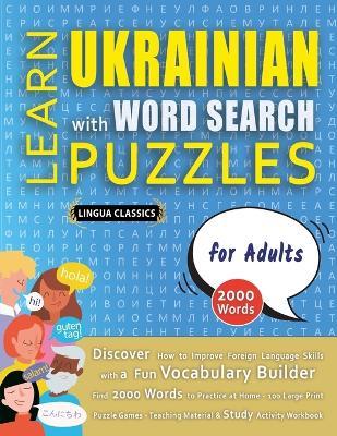 LEARN UKRAINIAN WITH WORD SEARCH PUZZLES FOR ADULTS - Discover How to Improve Foreign Language Skills with a Fun Vocabulary Builder. Find 2000 Words to Practice at Home - 100 Large Print Puzzle Games - Teaching Material, Study Activity Workbook - Lingua Classics - cover