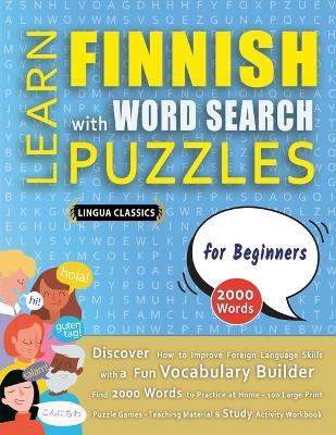 LEARN FINNISH WITH WORD SEARCH PUZZLES FOR BEGINNERS - Discover How to Improve Foreign Language Skills with a Fun Vocabulary Builder. Find 2000 Words to Practice at Home - 100 Large Print Puzzle Games - Teaching Material, Study Activity Workbook - Lingua Classics - cover
