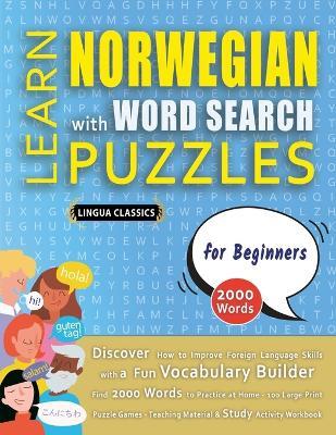 LEARN NORWEGIAN WITH WORD SEARCH PUZZLES FOR BEGINNERS - Discover How to Improve Foreign Language Skills with a Fun Vocabulary Builder. Find 2000 Words to Practice at Home - 100 Large Print Puzzle Games - Teaching Material, Study Activity Workbook - Lingua Classics - cover