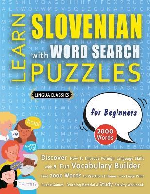 LEARN SLOVENIAN WITH WORD SEARCH PUZZLES FOR BEGINNERS - Discover How to Improve Foreign Language Skills with a Fun Vocabulary Builder. Find 2000 Words to Practice at Home - 100 Large Print Puzzle Games - Teaching Material, Study Activity Workbook - Lingua Classics - cover