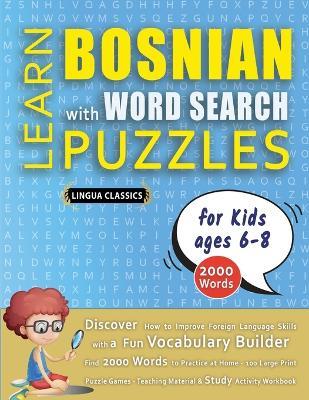 LEARN BOSNIAN WITH WORD SEARCH PUZZLES FOR KIDS 6 - 8 - Discover How to Improve Foreign Language Skills with a Fun Vocabulary Builder. Find 2000 Words to Practice at Home - 100 Large Print Puzzle Games - Teaching Material, Study Activity Workbook - Lingua Classics - cover