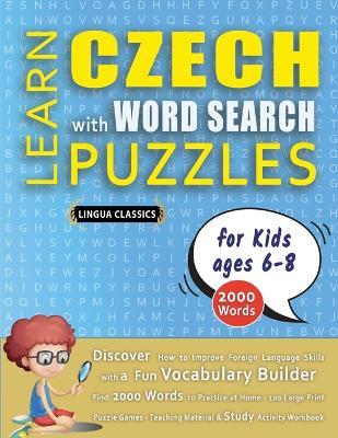 LEARN CZECH WITH WORD SEARCH PUZZLES FOR KIDS 6 - 8 - Discover How to Improve Foreign Language Skills with a Fun Vocabulary Builder. Find 2000 Words to Practice at Home - 100 Large Print Puzzle Games - Teaching Material, Study Activity Workbook - Lingua Classics - cover