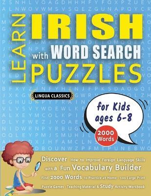 LEARN IRISH WITH WORD SEARCH PUZZLES FOR KIDS 6 - 8 - Discover How to Improve Foreign Language Skills with a Fun Vocabulary Builder. Find 2000 Words to Practice at Home - 100 Large Print Puzzle Games - Teaching Material, Study Activity Workbook - Lingua Classics - cover