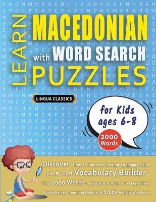 LEARN MACEDONIAN WITH WORD SEARCH PUZZLES FOR KIDS 6 - 8 - Discover How to Improve Foreign Language Skills with a Fun Vocabulary Builder. Find 2000 Words to Practice at Home - 100 Large Print Puzzle Games - Teaching Material, Study Activity Workbook - Lingua Classics - cover