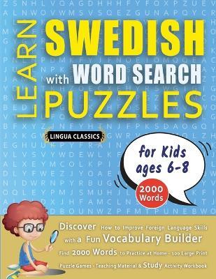 LEARN SWEDISH WITH WORD SEARCH PUZZLES FOR KIDS 6 - 8 - Discover How to Improve Foreign Language Skills with a Fun Vocabulary Builder. Find 2000 Words to Practice at Home - 100 Large Print Puzzle Games - Teaching Material, Study Activity Workbook - Lingua Classics - cover