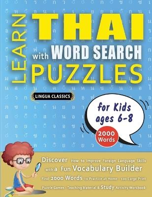 LEARN THAI WITH WORD SEARCH PUZZLES FOR KIDS 6 - 8 - Discover How to Improve Foreign Language Skills with a Fun Vocabulary Builder. Find 2000 Words to Practice at Home - 100 Large Print Puzzle Games - Teaching Material, Study Activity Workbook - Lingua Classics - cover