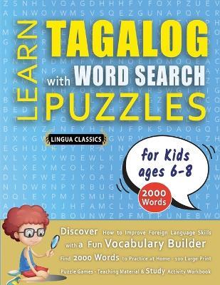 LEARN TAGALOG WITH WORD SEARCH PUZZLES FOR KIDS 6 - 8 - Discover How to Improve Foreign Language Skills with a Fun Vocabulary Builder. Find 2000 Words to Practice at Home - 100 Large Print Puzzle Games - Teaching Material, Study Activity Workbook - Lingua Classics - cover