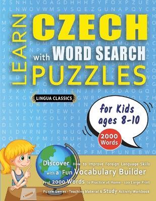 LEARN CZECH WITH WORD SEARCH PUZZLES FOR KIDS 8 - 10 - Discover How to Improve Foreign Language Skills with a Fun Vocabulary Builder. Find 2000 Words to Practice at Home - 100 Large Print Puzzle Games - Teaching Material, Study Activity Workbook - Lingua Classics - cover
