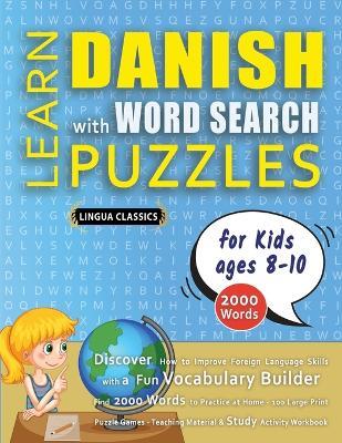 LEARN DANISH WITH WORD SEARCH PUZZLES FOR KIDS 8 - 10 - Discover How to Improve Foreign Language Skills with a Fun Vocabulary Builder. Find 2000 Words to Practice at Home - 100 Large Print Puzzle Games - Teaching Material, Study Activity Workbook - Lingua Classics - cover