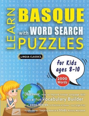 LEARN BASQUE WITH WORD SEARCH PUZZLES FOR KIDS 8 - 10 - Discover How to Improve Foreign Language Skills with a Fun Vocabulary Builder. Find 2000 Words to Practice at Home - 100 Large Print Puzzle Games - Teaching Material, Study Activity Workbook - Lingua Classics - cover