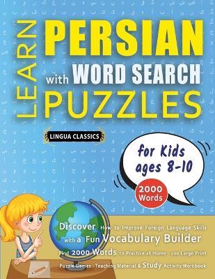 LEARN PERSIAN WITH WORD SEARCH PUZZLES FOR KIDS 8 - 10 - Discover How to Improve Foreign Language Skills with a Fun Vocabulary Builder. Find 2000 Words to Practice at Home - 100 Large Print Puzzle Games - Teaching Material, Study Activity Workbook - Lingua Classics - cover