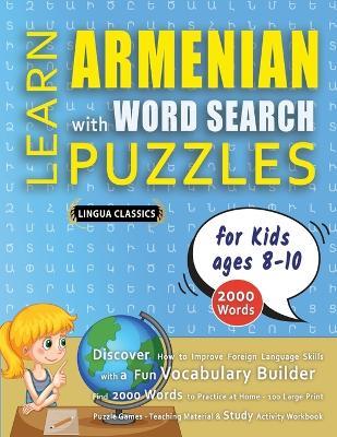 LEARN ARMENIAN WITH WORD SEARCH PUZZLES FOR KIDS 8 - 10 - Discover How to Improve Foreign Language Skills with a Fun Vocabulary Builder. Find 2000 Words to Practice at Home - 100 Large Print Puzzle Games - Teaching Material, Study Activity Workbook - Lingua Classics - cover