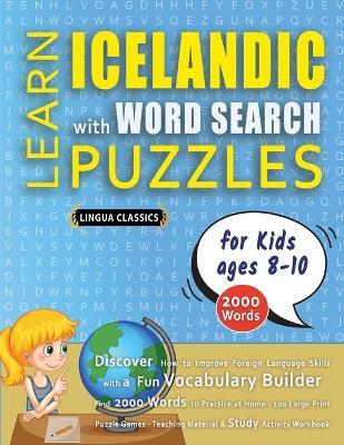 LEARN ICELANDIC WITH WORD SEARCH PUZZLES FOR KIDS 8 - 10 - Discover How to Improve Foreign Language Skills with a Fun Vocabulary Builder. Find 2000 Words to Practice at Home - 100 Large Print Puzzle Games - Teaching Material, Study Activity Workbook - Lingua Classics - cover