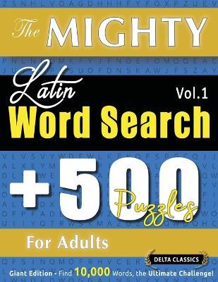 The Mighty Latin Word Search - 500 Puzzles for Adults - Delta Classics - Giant Edition - Find 10,000 Words, the Ultimate Challenge! - Delta Classics - cover