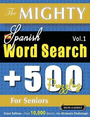 The Mighty Spanish Word Search - 500 Puzzles for Seniors - Delta Classics - Giant Edition - Find 10,000 Words, the Ultimate Challenge! - Delta Classics - cover