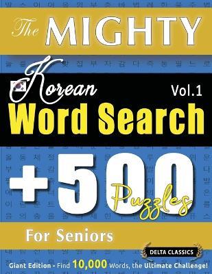 The Mighty Korean Word Search - 500 Puzzles for Seniors - Delta Classics - Giant Edition - Find 10,000 Words, the Ultimate Challenge! - Delta Classics - cover