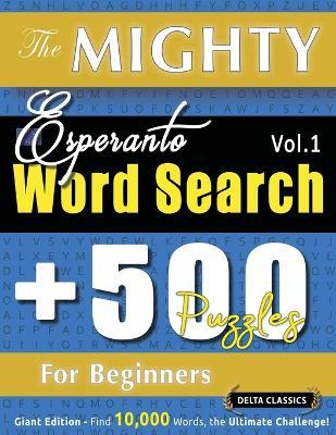 The Mighty Esperanto Word Search - 500 Puzzles for Beginners - Delta Classics - Giant Edition - Find 10,000 Words, the Ultimate Challenge! - Delta Classics - cover