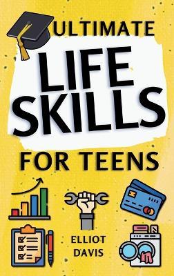 Ultimate Life Skills for Teens: Essentials for Real-World Success in Money, Cooking, Career, and So Much More- Build Skills and Confidence with Fun, Easy-to-Follow Activities - Elliot Davis - cover